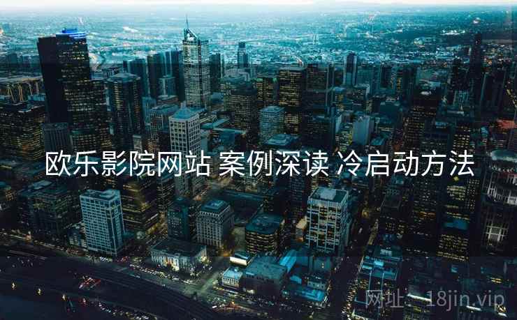 欧乐影院网站 案例深读 冷启动方法