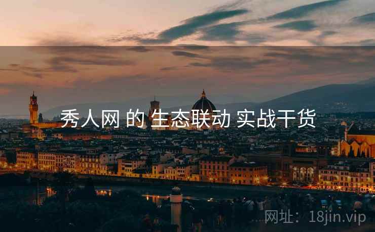 秀人网 的 生态联动 实战干货