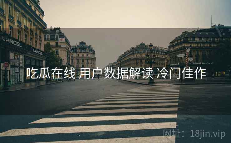 吃瓜在线 用户数据解读 冷门佳作