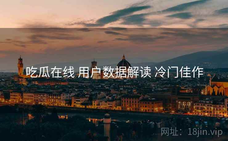 吃瓜在线 用户数据解读 冷门佳作