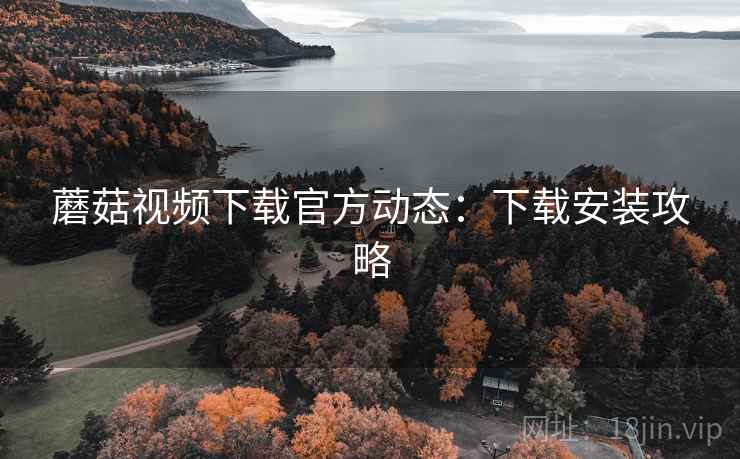 蘑菇视频下载官方动态：下载安装攻略