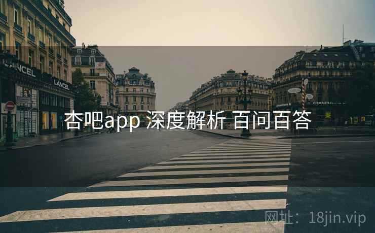 杏吧app 深度解析 百问百答
