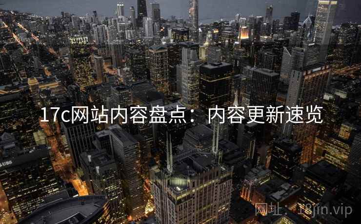 17c网站内容盘点：内容更新速览