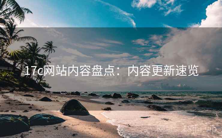 17c网站内容盘点：内容更新速览
