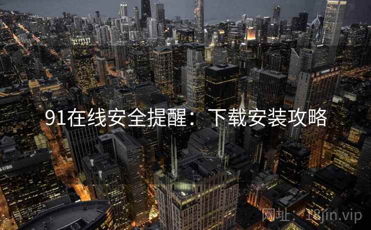 91在线安全提醒：下载安装攻略