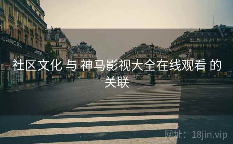 社区文化 与 神马影视大全在线观看 的关联