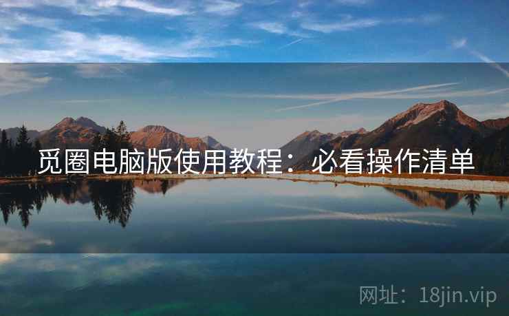 觅圈电脑版使用教程：必看操作清单