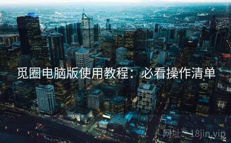 觅圈电脑版使用教程：必看操作清单