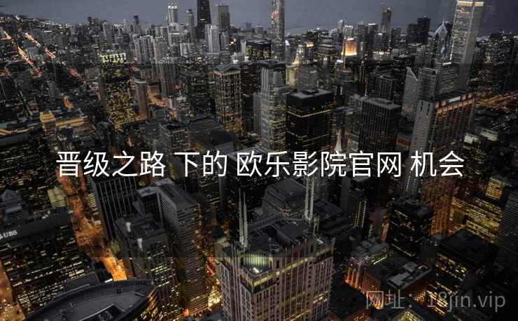 晋级之路 下的 欧乐影院官网 机会