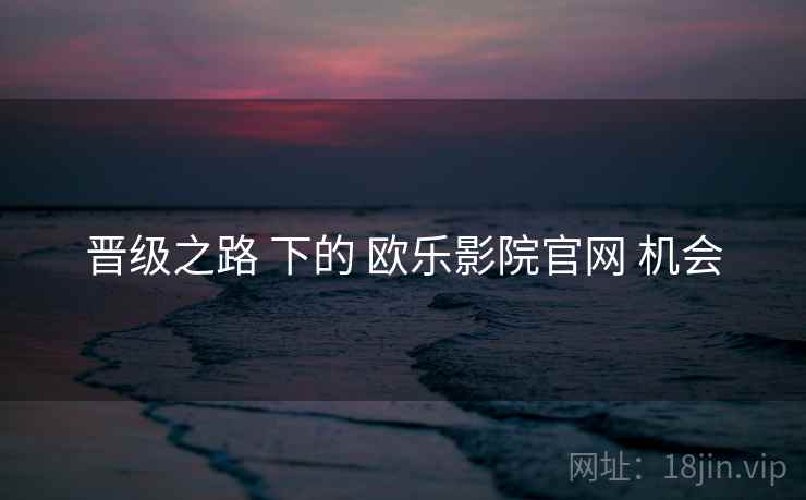 晋级之路 下的 欧乐影院官网 机会