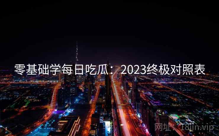 零基础学每日吃瓜：2023终极对照表