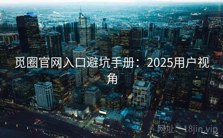 觅圈官网入口避坑手册：2025用户视角
