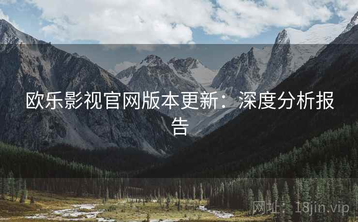 欧乐影视官网版本更新：深度分析报告