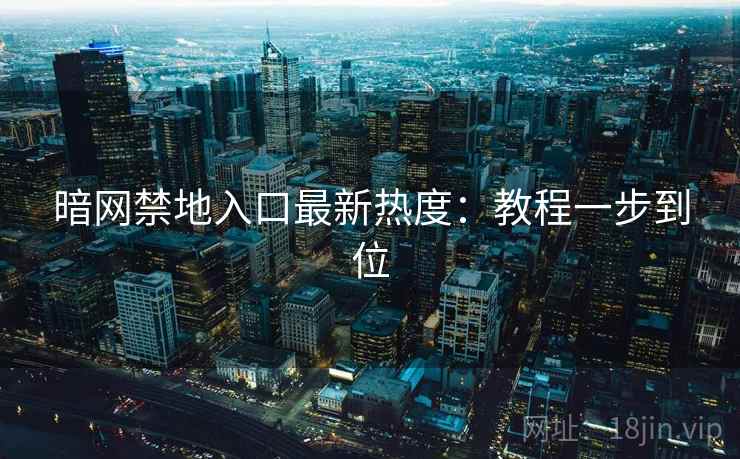 暗网禁地入口最新热度：教程一步到位