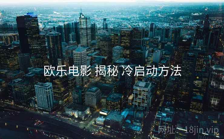 欧乐电影 揭秘 冷启动方法