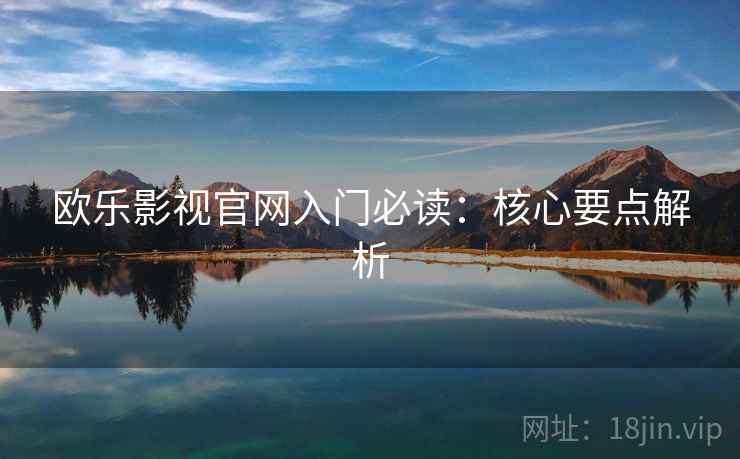 欧乐影视官网入门必读：核心要点解析