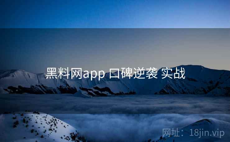 黑料网app 口碑逆袭 实战