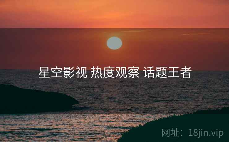 星空影视 热度观察 话题王者