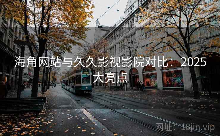 海角网站与久久影视影院对比：2025大亮点