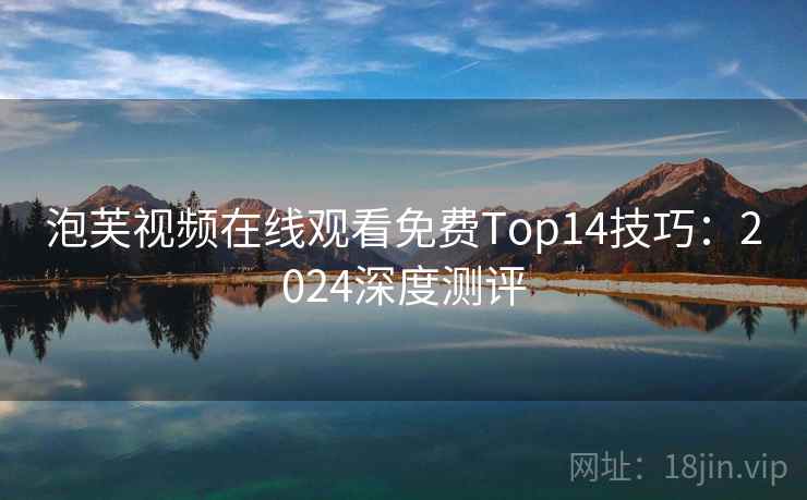 泡芙视频在线观看免费Top14技巧：2024深度测评