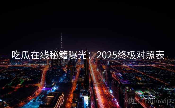 吃瓜在线秘籍曝光：2025终极对照表