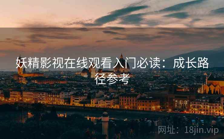 妖精影视在线观看入门必读：成长路径参考