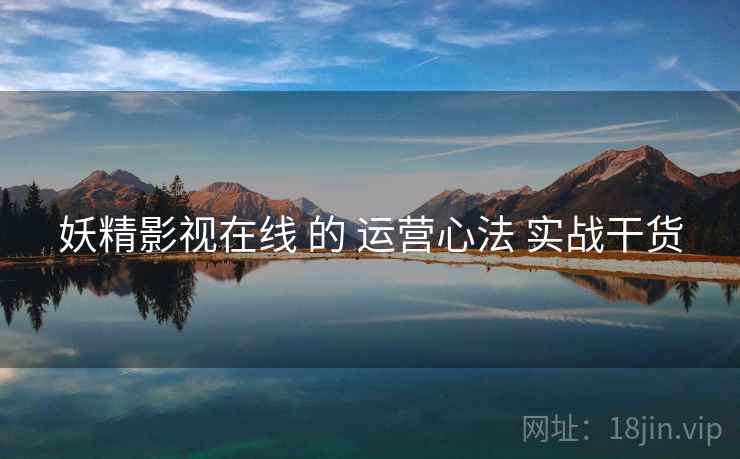 妖精影视在线 的 运营心法 实战干货
