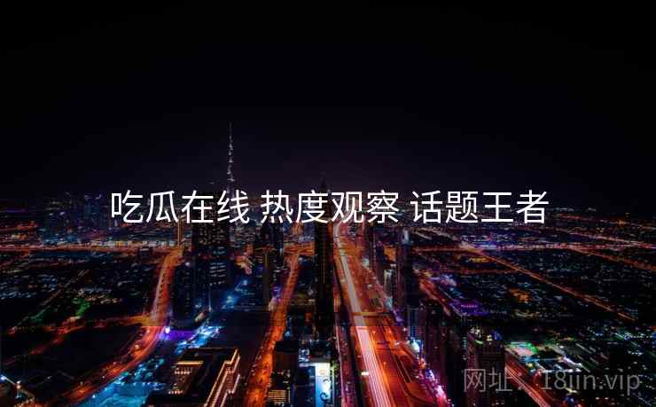 吃瓜在线 热度观察 话题王者