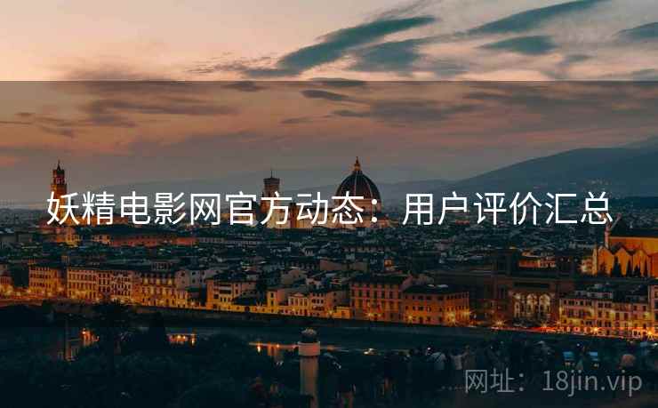 妖精电影网官方动态：用户评价汇总