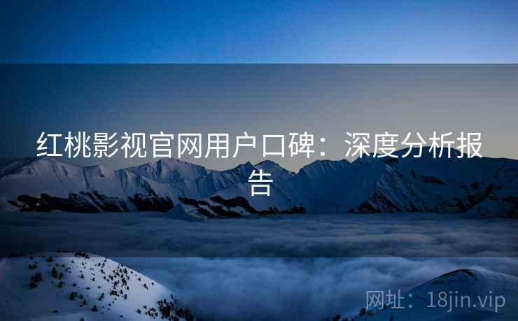 红桃影视官网用户口碑：深度分析报告