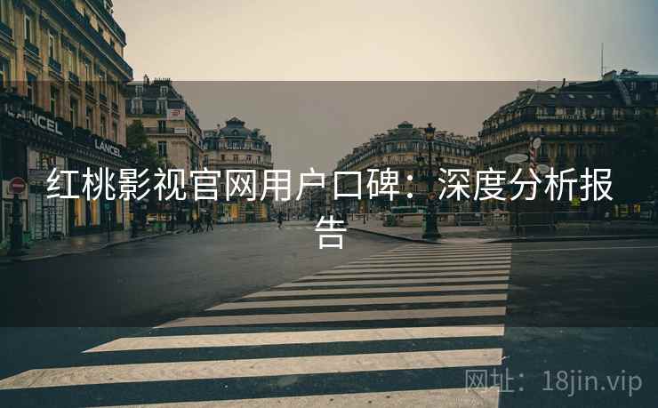 红桃影视官网用户口碑：深度分析报告