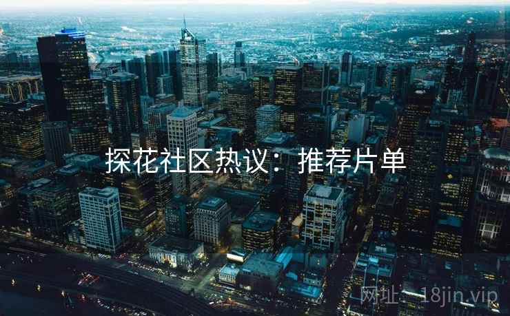 探花社区热议：推荐片单