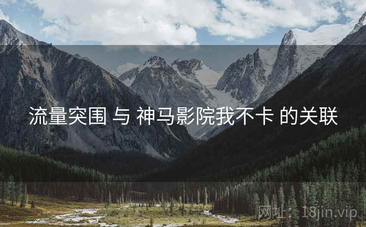 流量突围 与 神马影院我不卡 的关联