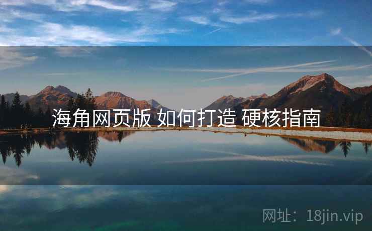 海角网页版 如何打造 硬核指南