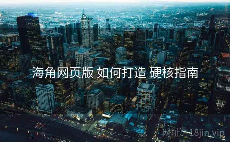 海角网页版 如何打造 硬核指南