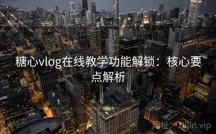 糖心vlog在线教学功能解锁：核心要点解析