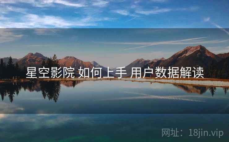 星空影院 如何上手 用户数据解读