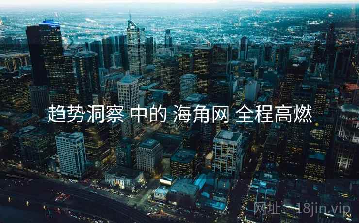趋势洞察 中的 海角网 全程高燃