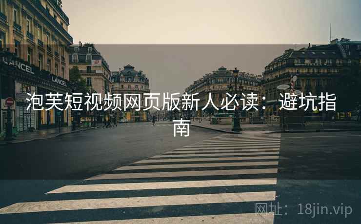 泡芙短视频网页版新人必读：避坑指南