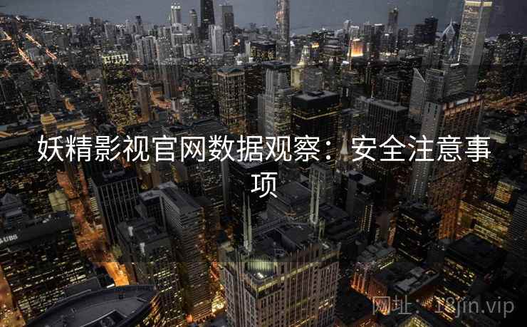 妖精影视官网数据观察：安全注意事项