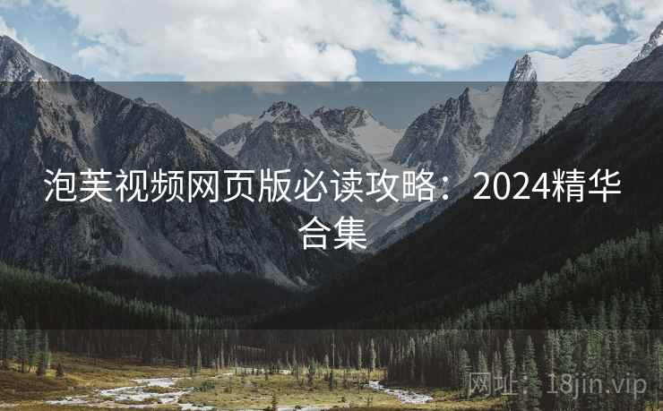 泡芙视频网页版必读攻略：2024精华合集
