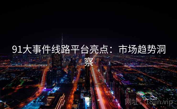 91大事件线路平台亮点：市场趋势洞察