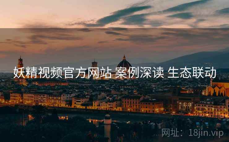 妖精视频官方网站 案例深读 生态联动