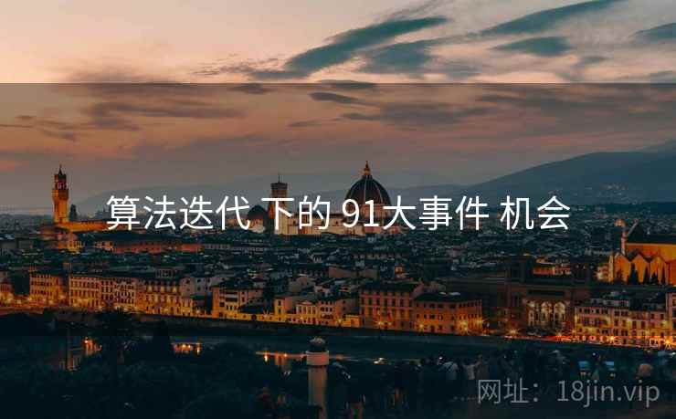 算法迭代 下的 91大事件 机会