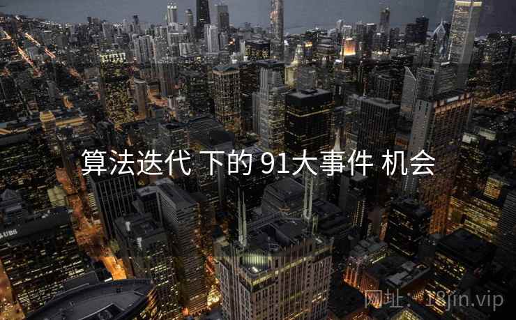 算法迭代 下的 91大事件 机会