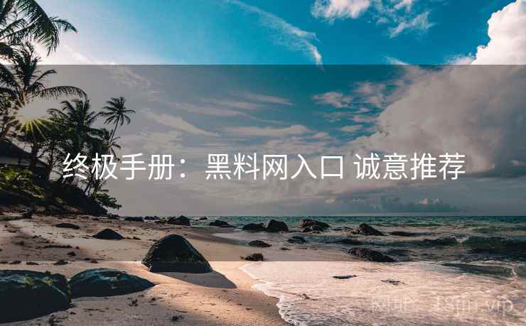 终极手册：黑料网入口 诚意推荐