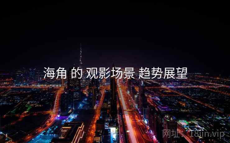 海角 的 观影场景 趋势展望