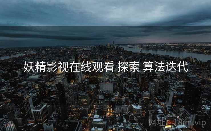 妖精影视在线观看 探索 算法迭代