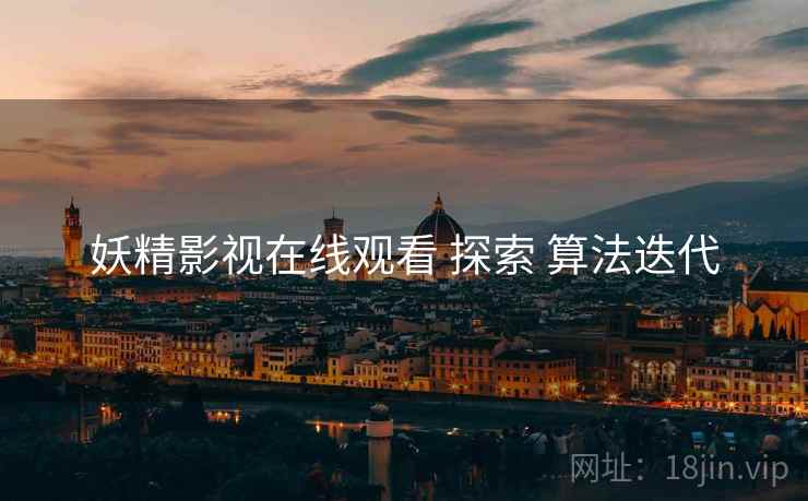 妖精影视在线观看 探索 算法迭代