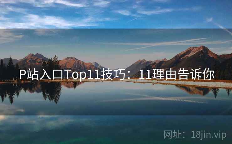 P站入口Top11技巧：11理由告诉你